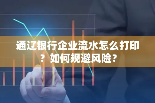 通辽银行企业流水怎么打印?如何规避风险?