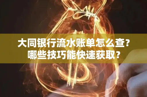 大同银行流水账单怎么查?哪些技巧能快速获取?
