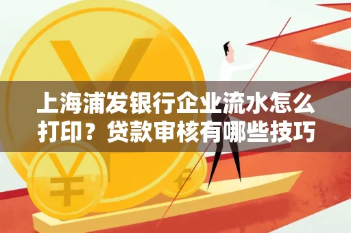 上海浦发银行企业流水怎么打印?贷款审核有哪些技巧?