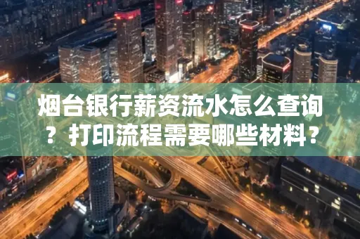 烟台银行薪资流水怎么查询?打印流程需要哪些材料?