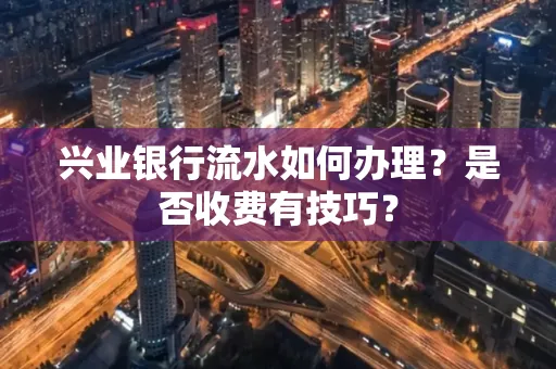 兴业银行流水如何办理?是否收费有技巧?