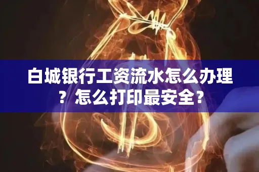 白城银行工资流水怎么办理?怎么打印最安全?