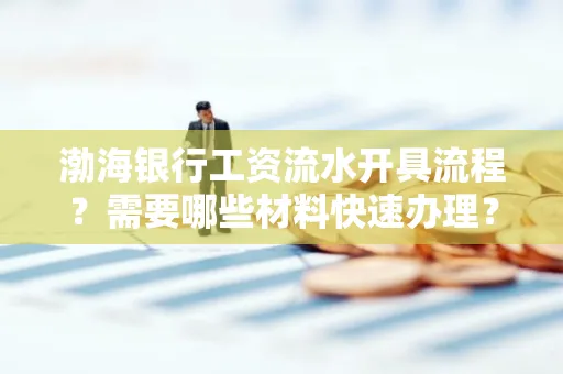 渤海银行工资流水开具流程?需要哪些材料快速办理?