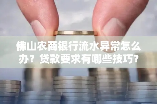 佛山农商银行流水异常怎么办?贷款要求有哪些技巧?