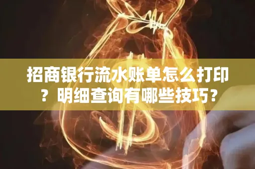 招商银行流水账单怎么打印?明细查询有哪些技巧?