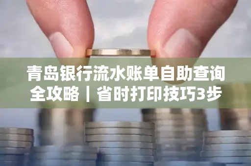 青岛银行流水账单自助查询全攻略|省时打印技巧3步搞定