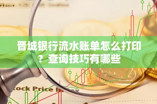 晋城银行流水账单怎么打印?查询技巧有哪些