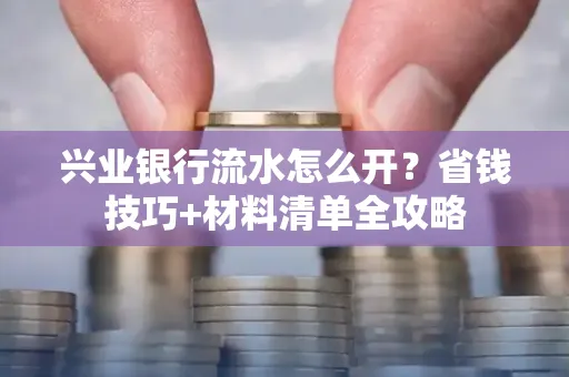 兴业银行流水怎么开?省钱技巧+材料清单全攻略