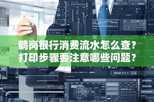鹤岗银行消费流水怎么查?打印步骤要注意哪些问题?
