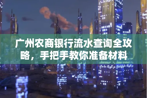 广州农商银行流水查询全攻略,手把手教你准备材料