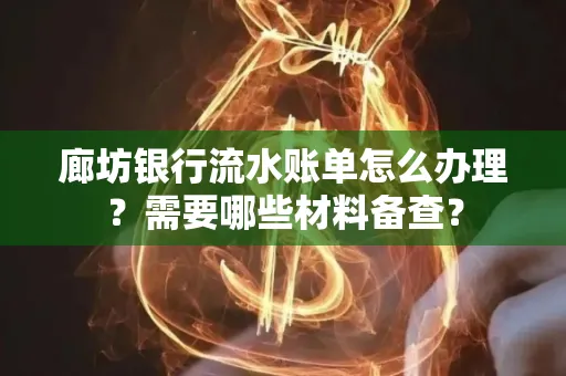 廊坊银行流水账单怎么办理?需要哪些材料备查?
