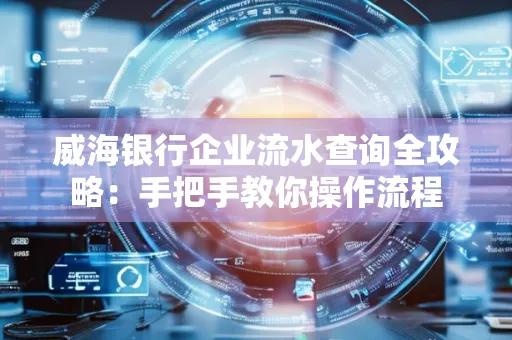 威海银行企业流水查询全攻略:手把手教你操作流程
