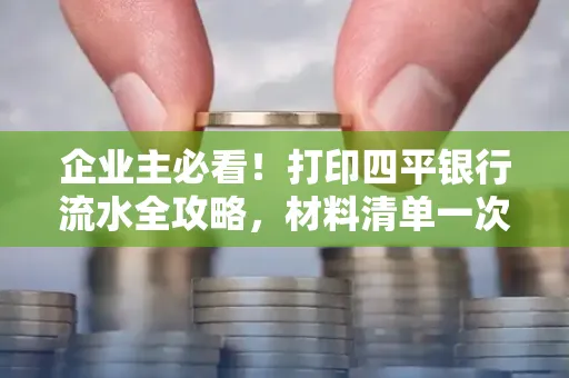 企业主必看!打印四平银行流水全攻略,材料清单一次说清