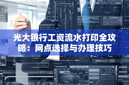 光大银行工资流水打印全攻略:网点选择与办理技巧