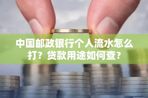 中国邮政银行个人流水怎么打?贷款用途如何查?