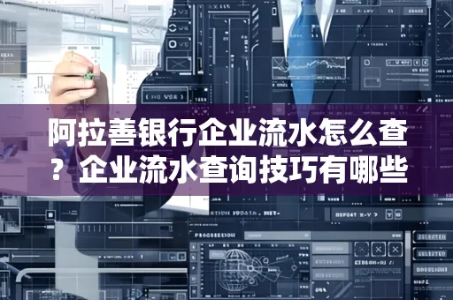 阿拉善银行企业流水怎么查?企业流水查询技巧有哪些?