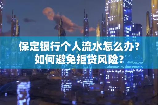 保定银行个人流水怎么办?如何避免拒贷风险?
