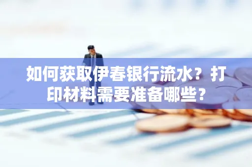 如何获取伊春银行流水?打印材料需要准备哪些?