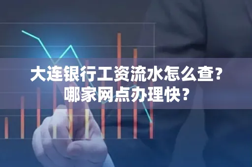 大连银行工资流水怎么查?哪家网点办理快?