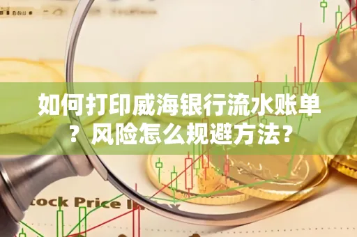 如何打印威海银行流水账单?风险怎么规避方法?