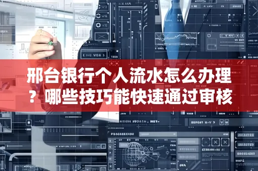 邢台银行个人流水怎么办理?哪些技巧能快速通过审核?