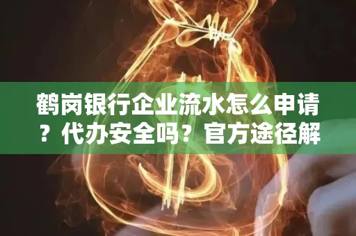鹤岗银行企业流水怎么申请?代办安全吗?官方途径解析
