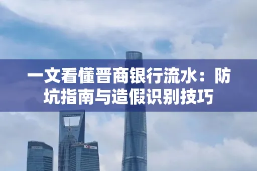 一文看懂晋商银行流水:防坑指南与造假识别技巧