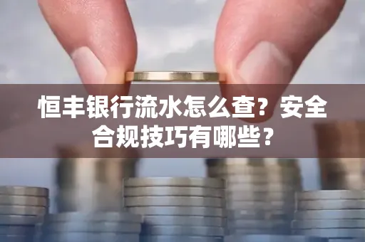 恒丰银行流水怎么查?安全合规技巧有哪些?