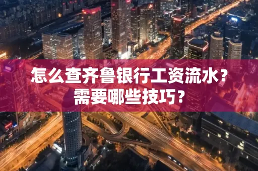 怎么查齐鲁银行工资流水?需要哪些技巧?