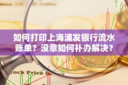 如何打印上海浦发银行流水账单?没章如何补办解决?