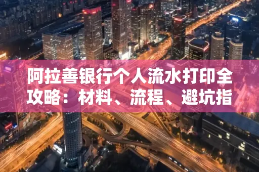 阿拉善银行个人流水打印全攻略:材料、流程、避坑指南一网打尽