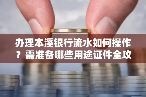 办理本溪银行流水如何操作?需准备哪些用途证件全攻略?