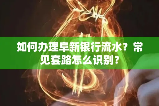 如何办理阜新银行流水?常见套路怎么识别?