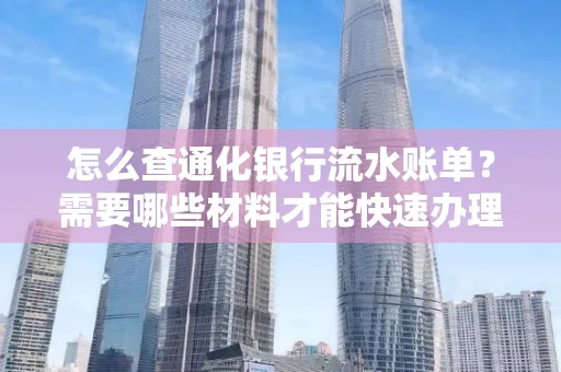 怎么查通化银行流水账单?需要哪些材料才能快速办理?