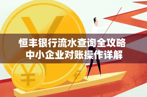 恒丰银行流水查询全攻略 中小企业对账操作详解