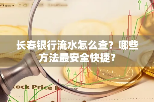 长春银行流水怎么查?哪些方法最安全快捷?