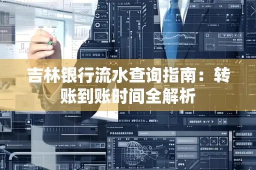 吉林银行流水查询指南:转账到账时间全解析