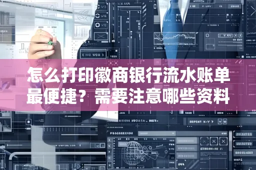 怎么打印徽商银行流水账单最便捷?需要注意哪些资料准备?