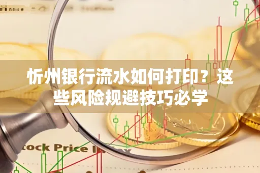 忻州银行流水如何打印?这些风险规避技巧必学
