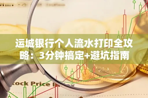 运城银行个人流水打印全攻略:3分钟搞定+避坑指南