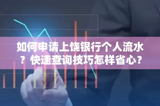 如何申请上饶银行个人流水?快速查询技巧怎样省心?