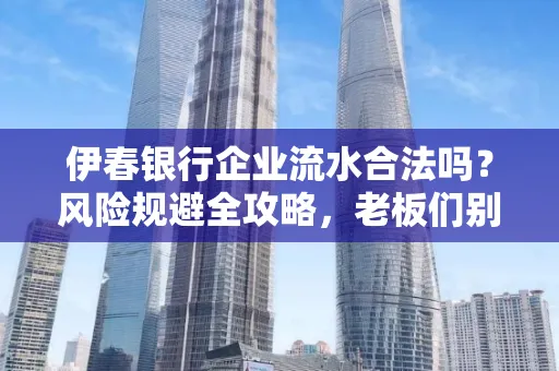 伊春银行企业流水合法吗?风险规避全攻略,老板们别再踩坑了!