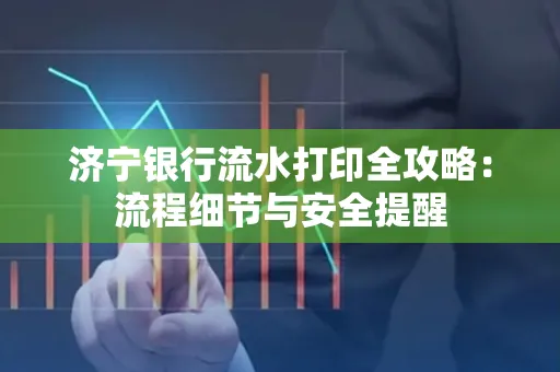 济宁银行流水打印全攻略:流程细节与安全提醒