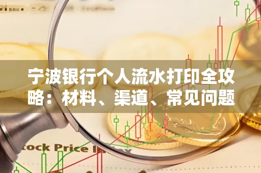 宁波银行个人流水打印全攻略:材料、渠道、常见问题一网打尽