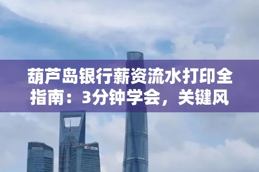 葫芦岛银行薪资流水打印全指南:3分钟学会,关键风险这样避