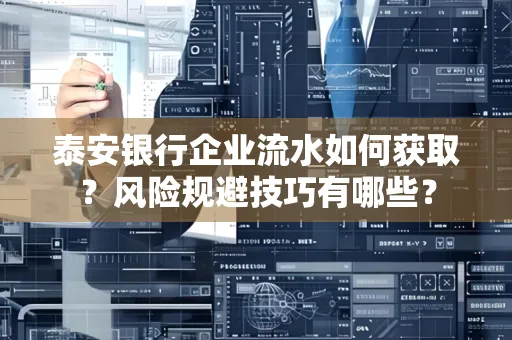 泰安银行企业流水如何获取?风险规避技巧有哪些?