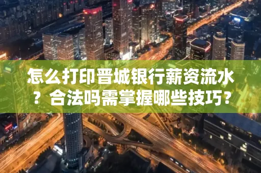 怎么打印晋城银行薪资流水?合法吗需掌握哪些技巧?