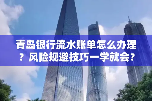 青岛银行流水账单怎么办理?风险规避技巧一学就会?