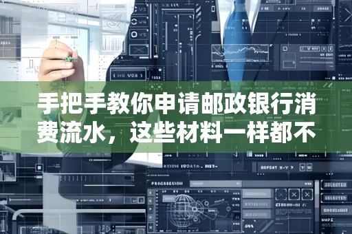 手把手教你申请邮政银行消费流水,这些材料一样都不能少!