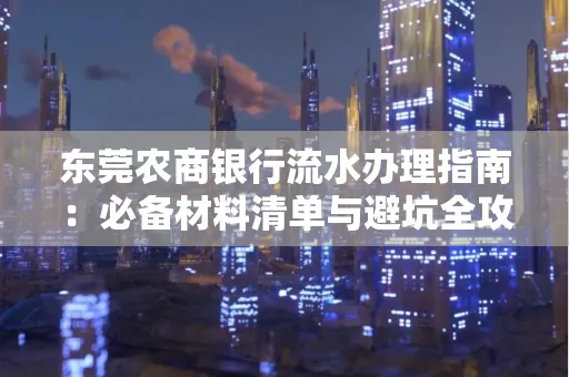 东莞农商银行流水办理指南:必备材料清单与避坑全攻略